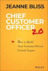 Title: Chief Customer Officer 2.0: How to Build Your Customer-Driven Growth Engine / Edition 2, Author: Jeanne Bliss