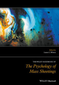 Title: The Wiley Handbook of the Psychology of Mass Shootings / Edition 1, Author: Laura C. Wilson