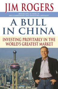 Title: A Bull in China: Investing Profitably in the World's Greatest Market, Author: Jim Rogers