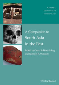 Title: A Companion to South Asia in the Past / Edition 1, Author: Gwen Robbins Schug