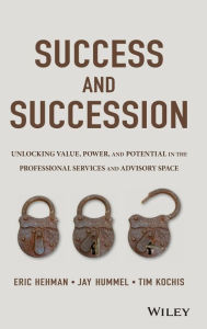 Title: Success and Succession: Unlocking Value, Power, and Potential in the Professional Services and Advisory Space / Edition 1, Author: Eric Hehman