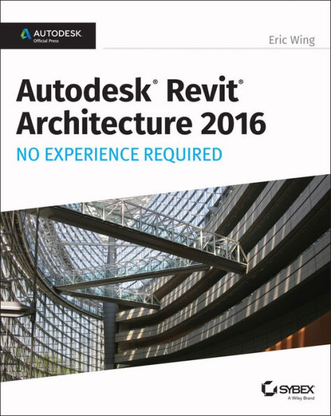 Autodesk Revit Architecture 2016 No Experience Required: Autodesk Official Press