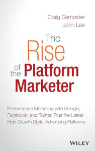 Title: The Rise of the Platform Marketer: Performance Marketing with Google, Facebook, and Twitter, Plus the Latest High-Growth Digital Advertising Platforms, Author: Craig Dempster