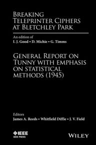 Title: Breaking Teleprinter Ciphers at Bletchley Park: An edition of I.J. Good, D. Michie and G. Timms: General Report on Tunny with Emphasis on Statistical Methods (1945), Author: James A. Reeds