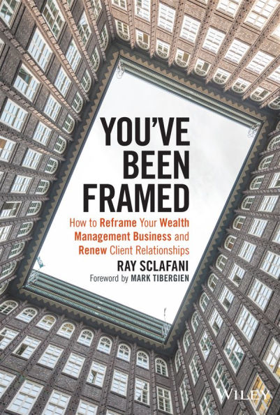 You've Been Framed: How to Reframe Your Wealth Management Business and Renew Client Relationships