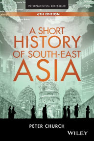 Title: A Short History of South-East Asia / Edition 6, Author: Peter Church