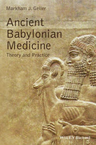 Title: Ancient Babylonian Medicine: Theory and Practice, Author: Markham J. Geller
