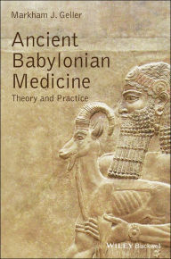 Title: Ancient Babylonian Medicine: Theory and Practice, Author: Markham J. Geller