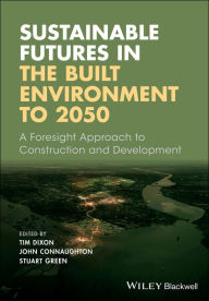 Title: Sustainable Futures in the Built Environment to 2050: A Foresight Approach to Construction and Development / Edition 1, Author: Tim Dixon