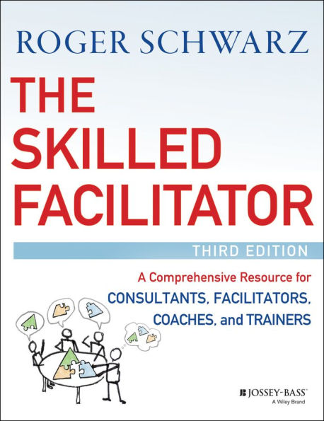 The Skilled Facilitator: A Comprehensive Resource for Consultants, Facilitators, Coaches, and Trainers