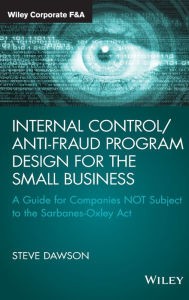 Title: Internal Control/Anti-Fraud Program Design for the Small Business: A Guide for Companies NOT Subject to the Sarbanes-Oxley Act / Edition 1, Author: Steve Dawson