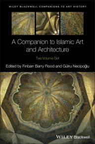 Title: A Companion to Islamic Art and Architecture, Author: Finbarr Barry Flood