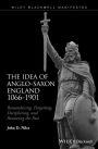 The Idea of Anglo-Saxon England 1066-1901: Remembering, Forgetting, Deciphering, and Renewing the Past