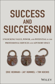 Title: Success and Succession: Unlocking Value, Power, and Potential in the Professional Services and Advisory Space, Author: Eric Hehman