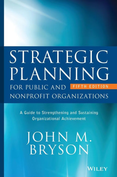 Strategic Planning for Public and Nonprofit Organizations: A Guide to Strengthening and Sustaining Organizational Achievement