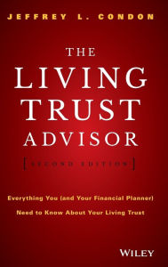 Title: The Living Trust Advisor: Everything You (and Your Financial Planner) Need to Know about Your Living Trust / Edition 2, Author: Jeffrey L. Condon