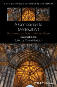 Title: A Companion to Medieval Art: Romanesque and Gothic in Northern Europe / Edition 2, Author: Conrad Rudolph