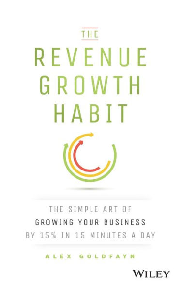 The Revenue Growth Habit: The Simple Art of Growing Your Business by 15% in 15 Minutes Per Day / Edition 1