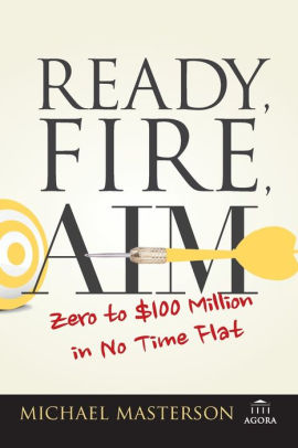 Ready Fire Aim Zero To 100 Million In No Time Flat By Michael Masterson Paperback Barnes Noble