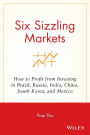 Six Sizzling Markets: How to Profit from Investing in Brazil, Russia, India, China, South Korea, and Mexico