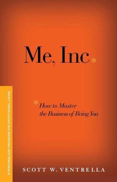 Me, Inc. How to Master the Business of Being You: A Personalized Program for Exceptional Living