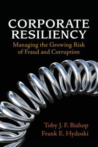 Title: Corporate Resiliency: Managing the Growing Risk of Fraud and Corruption, Author: Toby J. Bishop