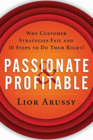 Title: Passionate and Profitable: Why Customer Strategies Fail and Ten Steps to Do Them Right!, Author: Lior Arussy