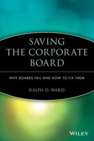 Title: Saving the Corporate Board: Why Boards Fail and How to Fix Them, Author: Ralph D. Ward
