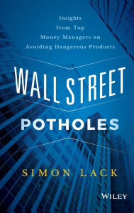 Title: Wall Street Potholes: Insights from Top Money Managers on Avoiding Dangerous Products, Author: Simon A. Lack