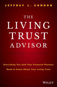 Title: The Living Trust Advisor: Everything You (and Your Financial Planner) Need to Know about Your Living Trust, Author: Jeffrey L. Condon