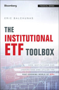 Title: The Institutional ETF Toolbox: How Institutions Can Understand and Utilize the Fast-Growing World of ETFs, Author: Eric Balchunas