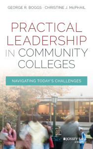 Title: Practical Leadership in Community Colleges: Navigating Today's Challenges / Edition 1, Author: George R. Boggs