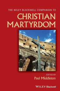 Title: The Wiley Blackwell Companion to Christian Martyrdom, Author: Paul Middleton