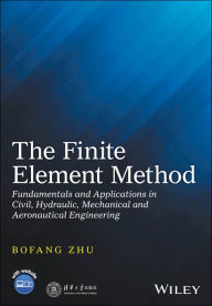 Title: The Finite Element Method: Fundamentals and Applications in Civil, Hydraulic, Mechanical and Aeronautical Engineering, Author: Bofang Zhu