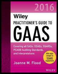 Title: Wiley Practitioner's Guide to GAAS 2016: Covering all SASs, SSAEs, SSARSs, PCAOB Auditing Standards, and Interpretations, Author: Joanne M. Flood