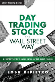 Title: Day Trading Stocks the Wall Street Way: A Proprietary Method For Intra-Day and Swing Trading / Edition 1, Author: Josh DiPietro