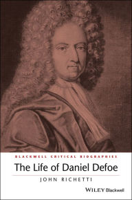 Title: The Life of Daniel Defoe: A Critical Biography, Author: John Richetti