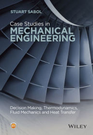 Title: Case Studies in Mechanical Engineering: Decision Making, Thermodynamics, Fluid Mechanics and Heat Transfer / Edition 1, Author: Stuart Sabol