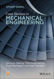 Title: Case Studies in Mechanical Engineering: Decision Making, Thermodynamics, Fluid Mechanics and Heat Transfer, Author: Stuart Sabol