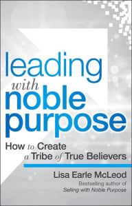 Title: Leading with Noble Purpose: How to Create a Tribe of True Believers, Author: Lisa Earle McLeod