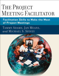 Title: The Project Meeting Facilitator: Facilitation Skills to Make the Most of Project Meetings, Author: Tammy Adams