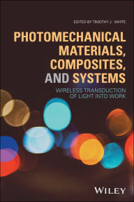 Title: Photomechanical Materials, Composites, and Systems: Wireless Transduction of Light into Work, Author: Timothy J. White