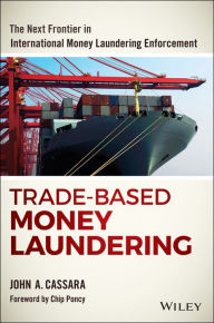 Title: Trade-Based Money Laundering: The Next Frontier in International Money Laundering Enforcement, Author: John A. Cassara