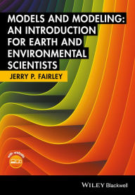 Title: Models and Modeling: An Introduction for Earth and Environmental Scientists / Edition 1, Author: Jerry P. Fairley