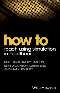 Title: How to Teach Using Simulation in Healthcare / Edition 1, Author: Mike Davis