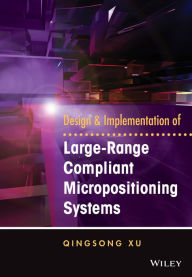 Title: Design and Implementation of Large-Range Compliant Micropositioning Systems / Edition 1, Author: Qingsong Xu