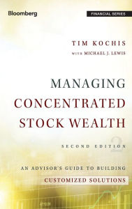 Title: Managing Concentrated Stock Wealth: An Advisor's Guide to Building Customized Solutions, Author: Tim Kochis