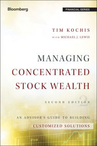 Title: Managing Concentrated Stock Wealth: An Advisor's Guide to Building Customized Solutions, Author: Tim Kochis