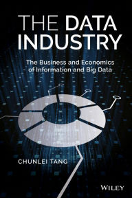 Title: The Data Industry: The Business and Economics of Information and Big Data / Edition 1, Author: Chunlei Tang