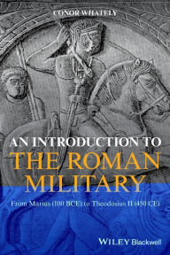 Title: An Introduction to the Roman Military: From Marius (100 BCE) to Theodosius II (450 CE), Author: Conor Whately